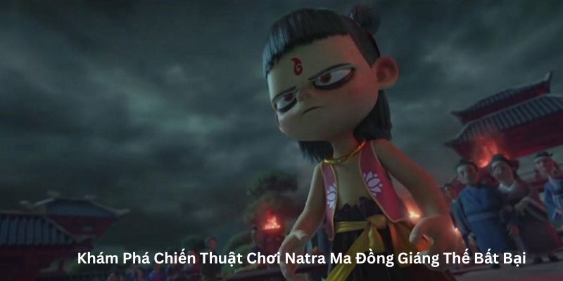 Khám Phá Chiến Thuật Chơi Natra Ma Đồng Giáng Thế Bất Bại