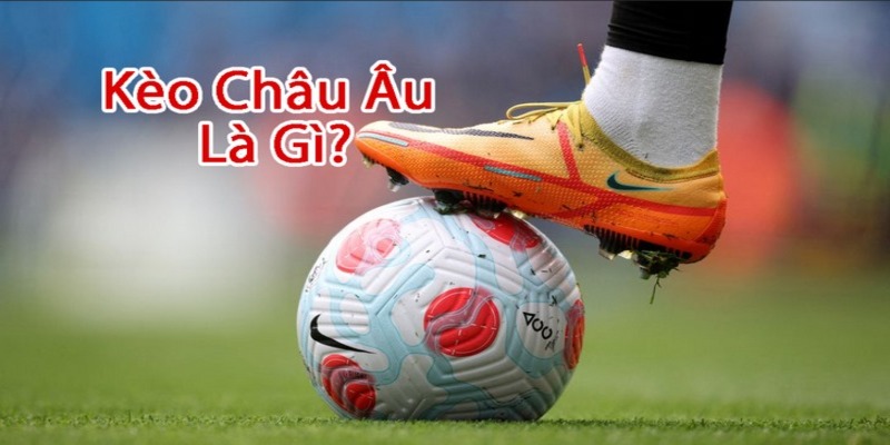 Kèo châu Âu phổ biến, dễ chơi hiện nay